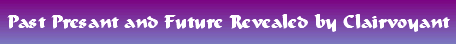 Past Presant and Future Revealed by Clairvoyant